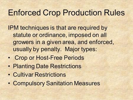 Enforced Crop Production Rules IPM techniques is that are required by statute or ordinance, imposed on all growers in a given area, and enforced, usually.