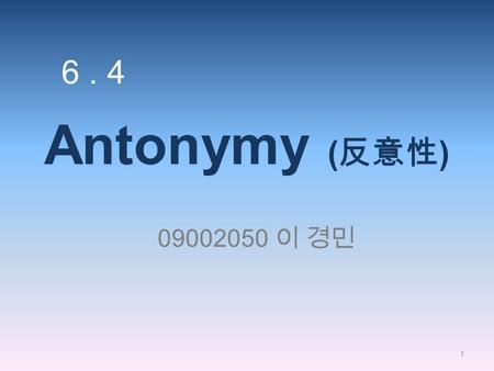 6 . 4 Antonymy (反意性) 09002050 이 경민.