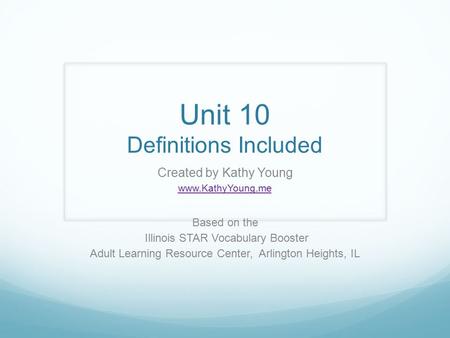 Unit 10 Definitions Included Created by Kathy Young www.KathyYoung.me Based on the Illinois STAR Vocabulary Booster Adult Learning Resource Center, Arlington.