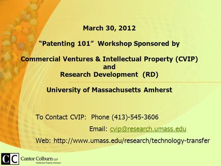 March 30, 2012 “Patenting 101” Workshop Sponsored by Commercial Ventures & Intellectual Property (CVIP) and Research Development (RD) University of Massachusetts.