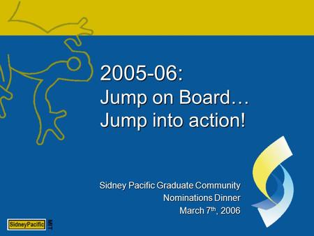 Sidney Pacific Graduate Community Nominations Dinner March 7 th, 2006 2005-06: Jump on Board… Jump into action!