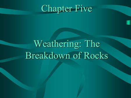 Chapter Five Weathering: The Breakdown of Rocks. CHAPTER 5: WEATHERING: THE BREAKDOWN OF ROCKS A) WEATHERING: PROCESS BY WHICH ROCKS AND MINERALS BREAK.