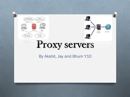 Proxy servers By Akshit, Jay and Bhum Y10. What is a proxy server O A proxy server is a computer that offers a computer network service to allow clients.