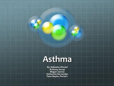 Asthma By: Nabeeha Ahmed Brittney Socop Megan Gomez Katherine Hernandez Team Baylor, Period 1.