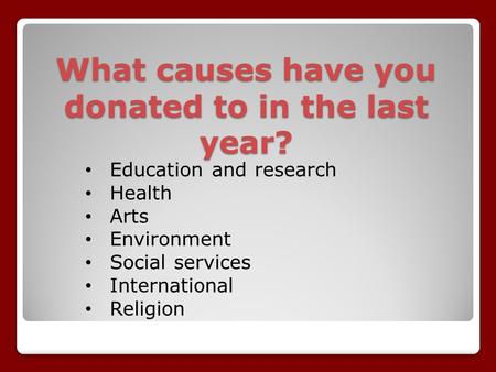What causes have you donated to in the last year? Education and research Health Arts Environment Social services International Religion.