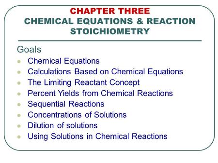 CHAPTER THREE CHEMICAL EQUATIONS & REACTION STOICHIOMETRY Goals Chemical Equations Calculations Based on Chemical Equations The Limiting Reactant Concept.