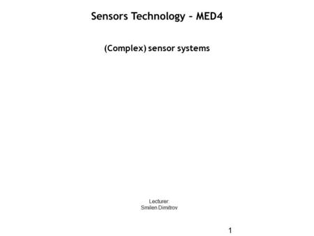 ST13 – (Complex) Sensor systems 1 (Complex) sensor systems Lecturer: Smilen Dimitrov Sensors Technology – MED4.