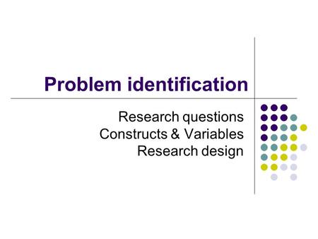 Problem identification Research questions Constructs & Variables Research design.