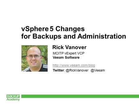 vSphere 5 Changes for Backups and Administration Rick Vanover MCITP vExpert VCP Veeam Software.