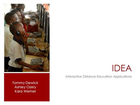 IDEA Interactive Distance Education Applications Tommy Dewick Ashley Ozery Kara Werner.