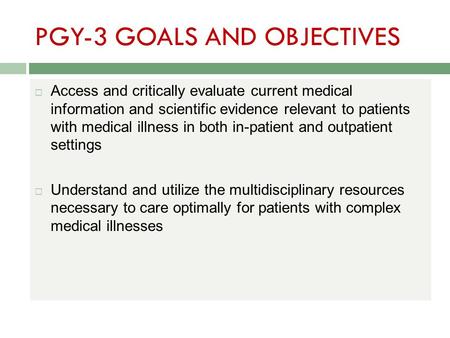 PGY-3 GOALS AND OBJECTIVES  Access and critically evaluate current medical information and scientific evidence relevant to patients with medical illness.