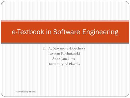 Dr. A. Stoyanova-Doycheva Tzvetan Koshutanski Anna Janakieva University of Plovdiv e-Textbook in Software Engineering 13th Workshop SEERE.