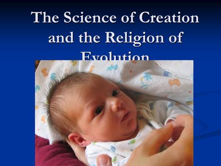 The Science of Creation and the Religion of Evolution.