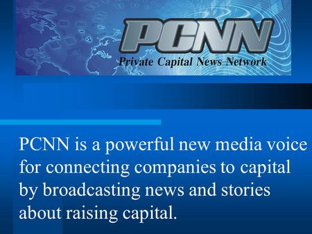 PCNN is a powerful new media voice for connecting companies to capital by broadcasting news and stories about raising capital.