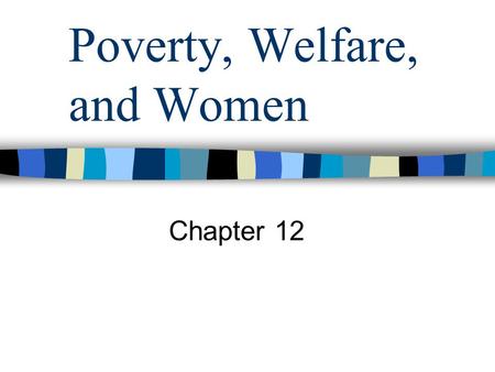 Poverty, Welfare, and Women Chapter 12. Measuring Poverty Absolute Measure of Poverty –People living below a certain threshold Relative Income Poverty.