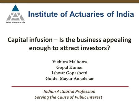 Capital infusion – Is the business appealing enough to attract investors? Institute of Actuaries of India Serving the Cause of Public Interest Indian Actuarial.