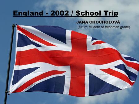 JANA CHOCHOLOVÁ (future student of freshman grade) England - 2002 / School Trip.