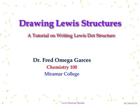 10.7.00 6:16 PM 1 Lewis Structure Tutorial Drawing Lewis Structures A Tutorial on Writing Lewis Dot Structure Dr. Fred Omega Garces Chemistry 100 Miramar.