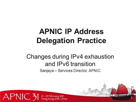 APNIC IP Address Delegation Practice Changes during IPv4 exhaustion and IPv6 transition Sanjaya – Services Director, APNIC 1.