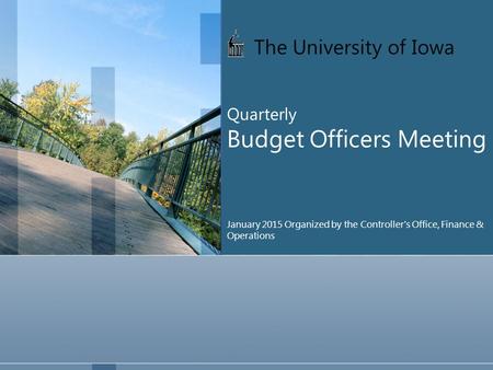 The University of Iowa Quarterly Budget Officers Meeting January 2015 Organized by the Controller’s Office, Finance & Operations.