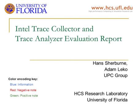 Intel Trace Collector and Trace Analyzer Evaluation Report Hans Sherburne, Adam Leko UPC Group HCS Research Laboratory University of Florida Color encoding.