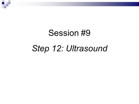 Session #9 Step 12: Ultrasound. Step 12: Ultrasound Indication for testing: Positive Pregnancy Test (ONLY)‏ Confirm the viability of pregnancy.  visualize.