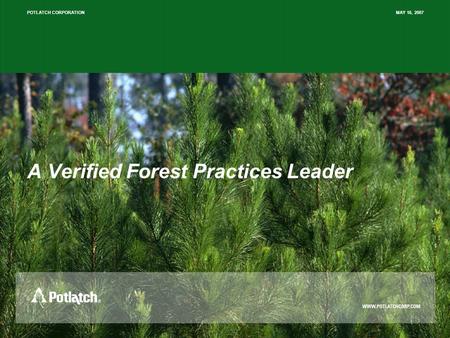 POTLATCH CORPORATION MAY 16, 2007 A Verified Forest Practices Leader.