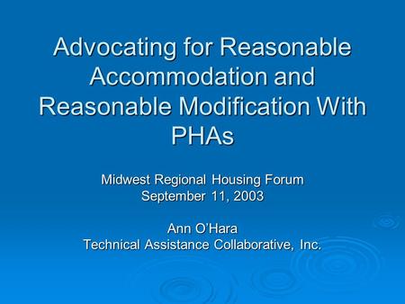 Advocating for Reasonable Accommodation and Reasonable Modification With PHAs Midwest Regional Housing Forum September 11, 2003 Ann O’Hara Technical Assistance.