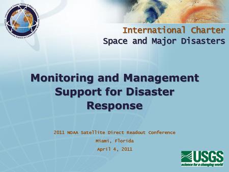 International Charter Space and Major Disasters 2011 NOAA Satellite Direct Readout Conference Miami, Florida April 4, 2011 Monitoring and Management Support.