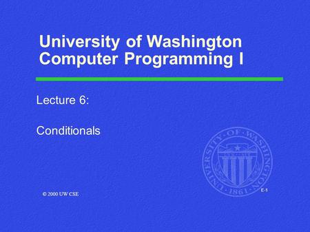E-1 University of Washington Computer Programming I Lecture 6: Conditionals © 2000 UW CSE.