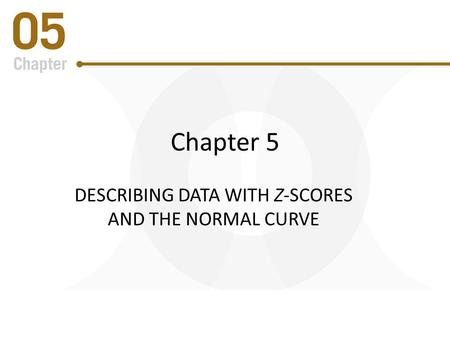 Chapter 5 DESCRIBING DATA WITH Z-SCORES AND THE NORMAL CURVE.