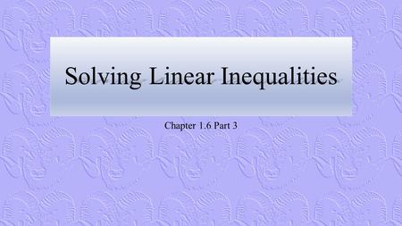 Solving Linear Inequalities Chapter 1.6 Part 3. Properties of Inequality.