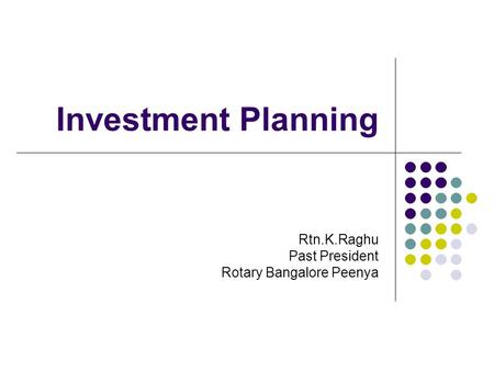 Investment Planning Rtn.K.Raghu Past President Rotary Bangalore Peenya.