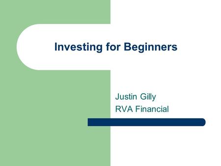 Investing for Beginners Justin Gilly RVA Financial.