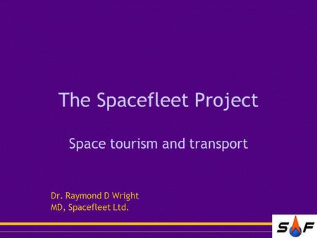 The Spacefleet Project Space tourism and transport Dr. Raymond D Wright MD, Spacefleet Ltd.