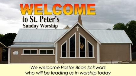 We welcome Pastor Brian Schwarz who will be leading us in worship today.