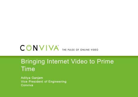 Bringing Internet Video to Prime Time Aditya Ganjam Vice President of Engineering Conviva.
