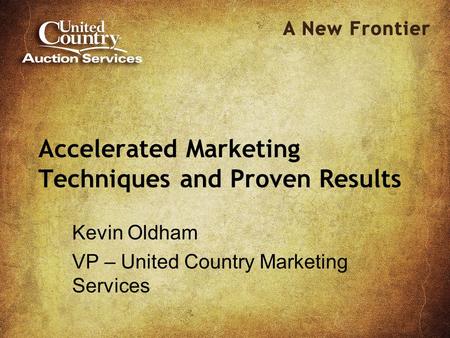 Accelerated Marketing Techniques and Proven Results Kevin Oldham VP – United Country Marketing Services.