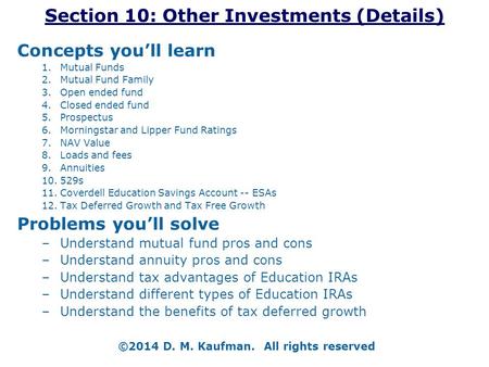 Section 10: Other Investments (Details) Concepts you’ll learn 1.Mutual Funds 2.Mutual Fund Family 3.Open ended fund 4.Closed ended fund 5.Prospectus 6.Morningstar.