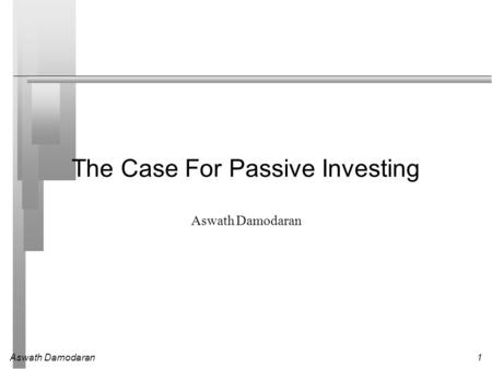 Aswath Damodaran1 The Case For Passive Investing Aswath Damodaran.