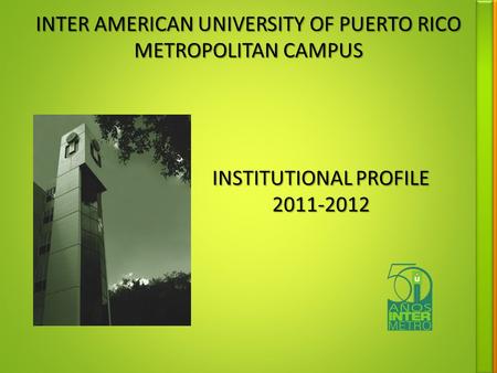 INTER AMERICAN UNIVERSITY OF PUERTO RICO METROPOLITAN CAMPUS INSTITUTIONAL PROFILE 2011-2012.