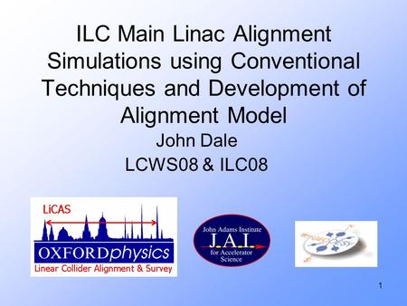 1 ILC Main Linac Alignment Simulations using Conventional Techniques and Development of Alignment Model John Dale LCWS08 & ILC08.