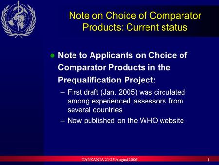 TANZANIA 21-25 August 2006 1 Note on Choice of Comparator Products: Current status Note to Applicants on Choice of Comparator Products in the Prequalification.