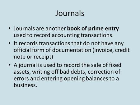 Journals Journals are another book of prime entry used to record accounting transactions. It records transactions that do not have any official form of.