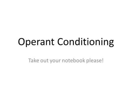 Operant Conditioning Take out your notebook please!