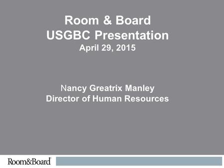 Room & Board USGBC Presentation April 29, 2015 Nancy Greatrix Manley Director of Human Resources.
