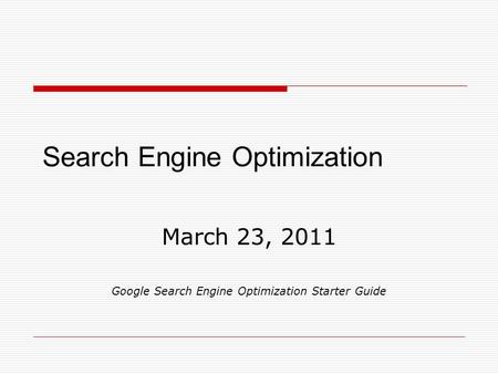 Search Engine Optimization March 23, 2011 Google Search Engine Optimization Starter Guide.