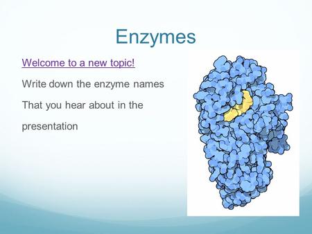Enzymes Welcome to a new topic! Write down the enzyme names That you hear about in the presentation.