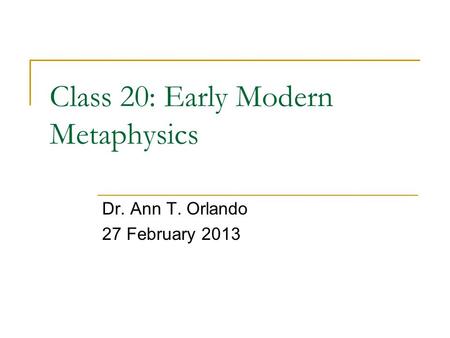 Class 20: Early Modern Metaphysics Dr. Ann T. Orlando 27 February 2013.