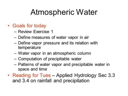 Atmospheric Water Goals for today –Review Exercise 1 –Define measures of water vapor in air –Define vapor pressure and its relation with temperature –Water.